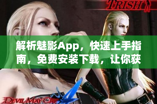 解析魅影App，快速上手指南，免費(fèi)安裝下載，讓你獲得前沿網(wǎng)絡(luò)技術(shù)