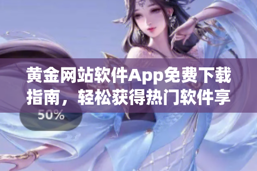 黃金網(wǎng)站軟件App免費(fèi)下載指南，輕松獲得熱門軟件享受便捷功能