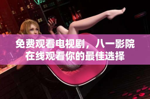 免費(fèi)觀看電視劇，八一影院在線觀看你的最佳選擇