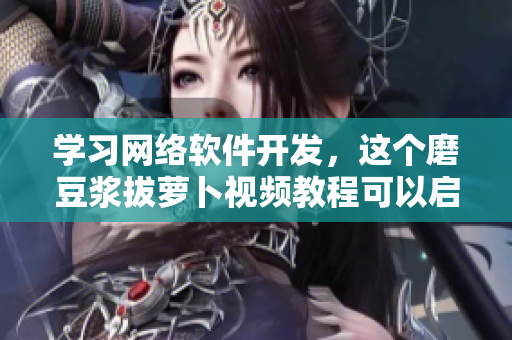 學(xué)習(xí)網(wǎng)絡(luò)軟件開發(fā)，這個(gè)磨豆?jié){拔蘿卜視頻教程可以啟發(fā)你！
