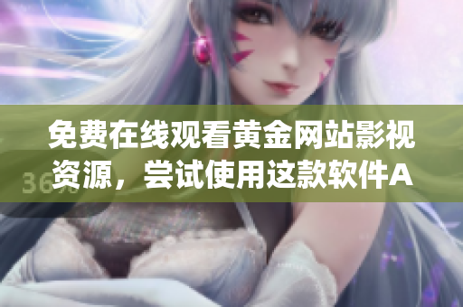 免費(fèi)在線觀看黃金網(wǎng)站影視資源，嘗試使用這款軟件App