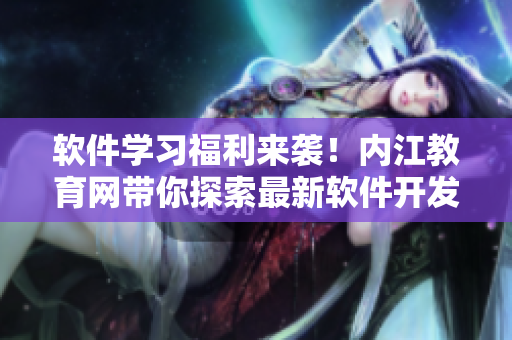 軟件學(xué)習(xí)福利來(lái)襲！內(nèi)江教育網(wǎng)帶你探索最新軟件開(kāi)發(fā)技能