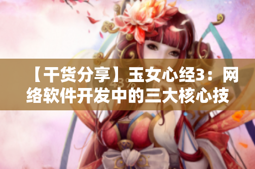 【干貨分享】玉女心經(jīng)3：網(wǎng)絡(luò)軟件開(kāi)發(fā)中的三大核心技巧
