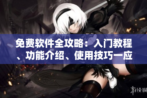 免費軟件全攻略：入門教程、功能介紹、使用技巧一應(yīng)俱全！