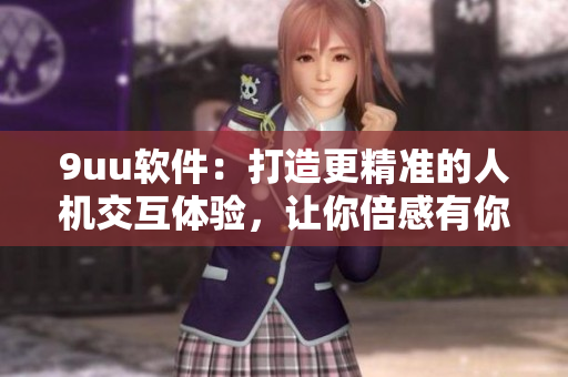 9uu軟件：打造更精準(zhǔn)的人機(jī)交互體驗(yàn)，讓你倍感有你有我