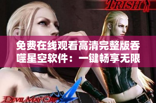 免費(fèi)在線(xiàn)觀看高清完整版吞噬星空軟件：一鍵暢享無(wú)限創(chuàng)意源泉