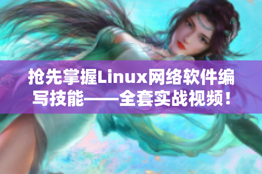 搶先掌握Linux網(wǎng)絡(luò)軟件編寫技能——全套實戰(zhàn)視頻！