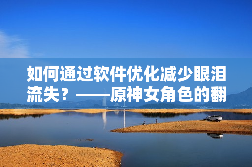 如何通過軟件優(yōu)化減少眼淚流失？——原神女角色的翻白眼啟發(fā)