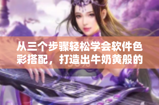 從三個步驟輕松學會軟件色彩搭配，打造出牛奶黃般的界面設(shè)計！