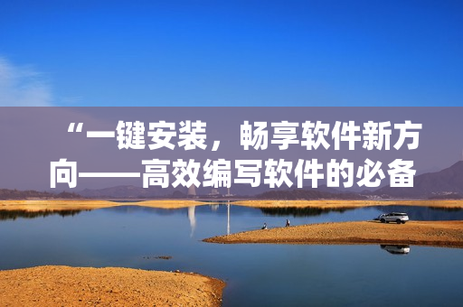 “一鍵安裝，暢享軟件新方向——高效編寫軟件的必備工具推薦”