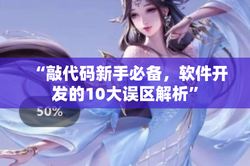 “敲代碼新手必備，軟件開發(fā)的10大誤區(qū)解析”