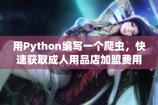 用Python編寫一個爬蟲，快速獲取成人用品店加盟費(fèi)用信息