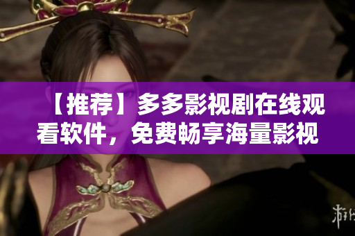【推薦】多多影視劇在線觀看軟件，免費(fèi)暢享海量影視資源！