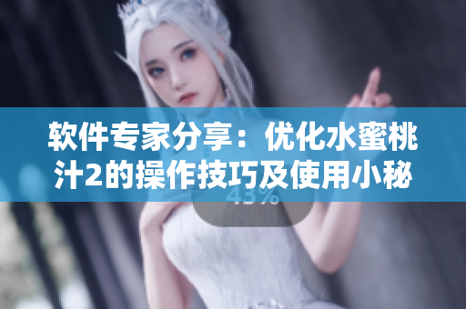 軟件專(zhuān)家分享：優(yōu)化水蜜桃汁2的操作技巧及使用小秘籍