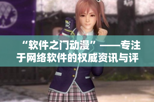 “軟件之門動漫”——專注于網絡軟件的權威資訊與評論門戶網站