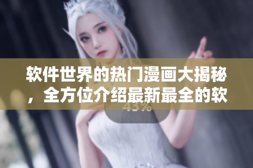 軟件世界的熱門漫畫大揭秘，全方位介紹最新最全的軟件相關(guān)漫畫推薦