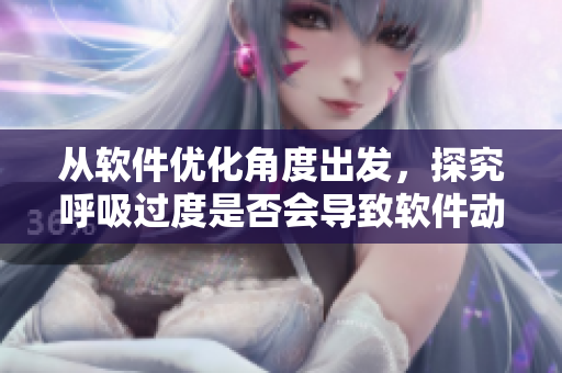 從軟件優(yōu)化角度出發(fā)，探究呼吸過度是否會導致軟件動作緩慢的現(xiàn)象