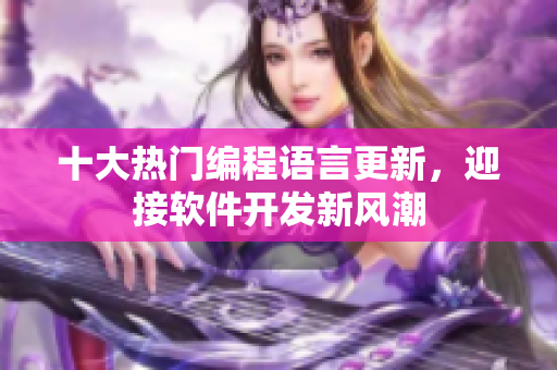 十大熱門編程語言更新，迎接軟件開發(fā)新風(fēng)潮