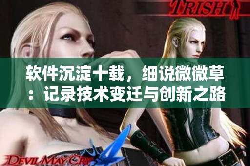 軟件沉淀十載，細說微微草：記錄技術變遷與創(chuàng)新之路