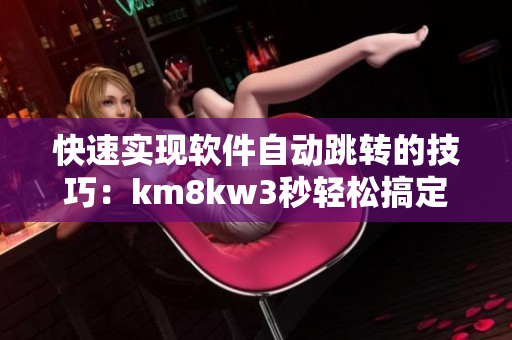 快速實現(xiàn)軟件自動跳轉(zhuǎn)的技巧：km8kw3秒輕松搞定！