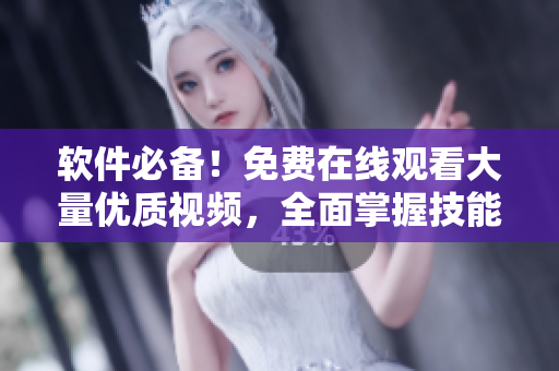 軟件必備！免費(fèi)在線觀看大量?jī)?yōu)質(zhì)視頻，全面掌握技能！