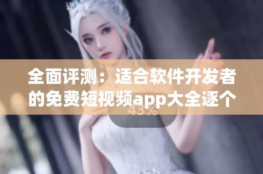 全面評(píng)測(cè)：適合軟件開(kāi)發(fā)者的免費(fèi)短視頻app大全逐個(gè)擊破