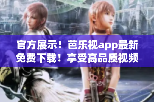 官方展示！芭樂視app最新免費(fèi)下載！享受高品質(zhì)視頻體驗(yàn)