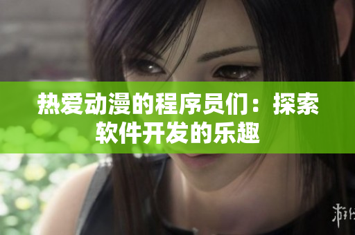熱愛(ài)動(dòng)漫的程序員們：探索軟件開(kāi)發(fā)的樂(lè)趣