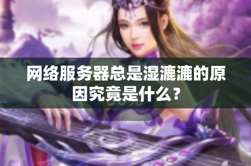 網(wǎng)絡(luò)服務(wù)器總是濕漉漉的原因究竟是什么？
