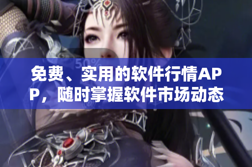 免費、實用的軟件行情APP，隨時掌握軟件市場動態(tài)