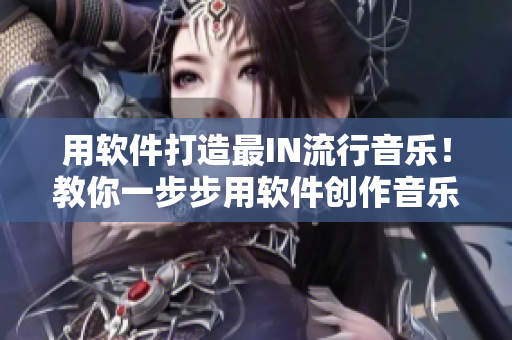 用軟件打造最I(lǐng)N流行音樂！教你一步步用軟件創(chuàng)作音樂！