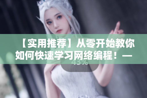 【實(shí)用推薦】從零開始教你如何快速學(xué)習(xí)網(wǎng)絡(luò)編程！——網(wǎng)絡(luò)軟件編輯指南