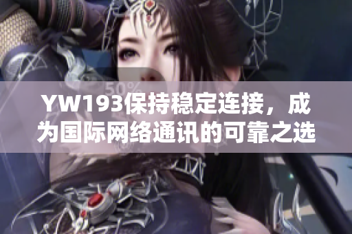 YW193保持穩(wěn)定連接，成為國際網(wǎng)絡通訊的可靠之選