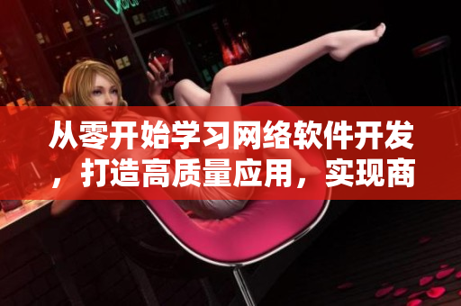 從零開(kāi)始學(xué)習(xí)網(wǎng)絡(luò)軟件開(kāi)發(fā)，打造高質(zhì)量應(yīng)用，實(shí)現(xiàn)商業(yè)價(jià)值！