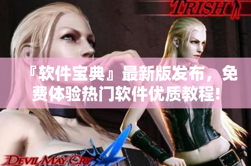 『軟件寶典』最新版發(fā)布，免費(fèi)體驗熱門軟件優(yōu)質(zhì)教程!