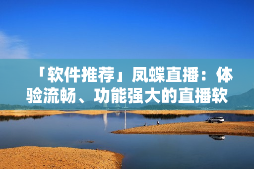「軟件推薦」鳳蝶直播：體驗流暢、功能強大的直播軟件
