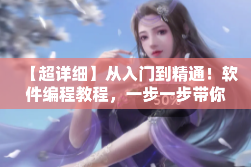 【超詳細(xì)】從入門到精通！軟件編程教程，一步一步帶你掌握全面技能！