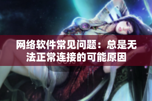 網(wǎng)絡(luò)軟件常見(jiàn)問(wèn)題：總是無(wú)法正常連接的可能原因