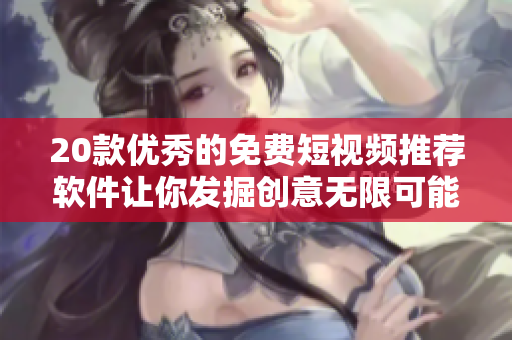 20款優(yōu)秀的免費短視頻推薦軟件讓你發(fā)掘創(chuàng)意無限可能！
