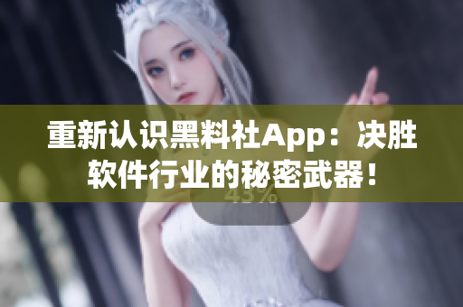 重新認識黑料社App：決勝軟件行業(yè)的秘密武器！
