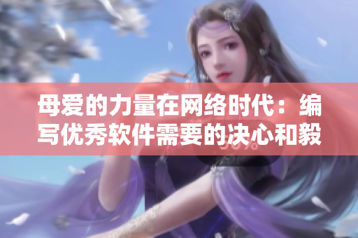 母愛(ài)的力量在網(wǎng)絡(luò)時(shí)代：編寫優(yōu)秀軟件需要的決心和毅力
