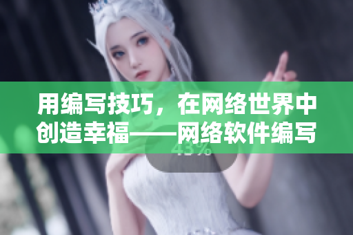 用編寫技巧，在網(wǎng)絡(luò)世界中創(chuàng)造幸?！W(wǎng)絡(luò)軟件編寫的藝術(shù)