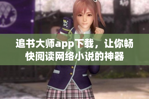 追書大師app下載，讓你暢快閱讀網(wǎng)絡(luò)小說的神器