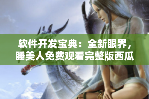 軟件開發(fā)寶典：全新眼界，睡美人免費觀看完整版西瓜！
