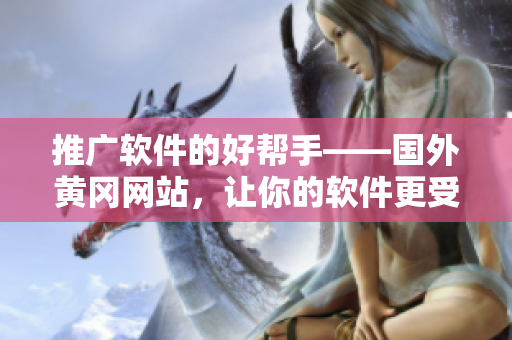 推廣軟件的好幫手——國外黃岡網(wǎng)站，讓你的軟件更受歡迎！