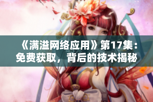 《滿(mǎn)溢網(wǎng)絡(luò)應(yīng)用》第17集：免費(fèi)獲取，背后的技術(shù)揭秘