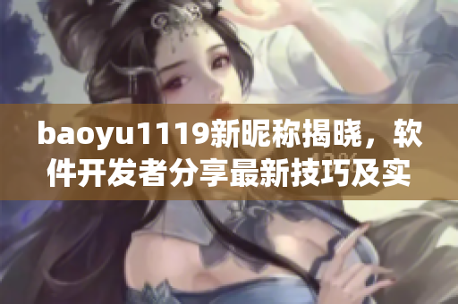 baoyu1119新昵稱揭曉，軟件開發(fā)者分享最新技巧及實戰(zhàn)經(jīng)驗！