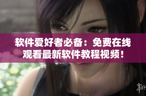 軟件愛好者必備：免費(fèi)在線觀看最新軟件教程視頻！