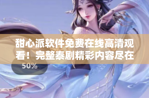 甜心派軟件免費在線高清觀看！完整泰劇精彩內(nèi)容盡在其中