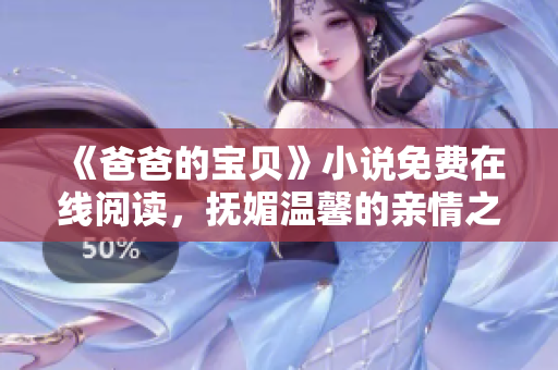 《爸爸的寶貝》小說免費在線閱讀，撫媚溫馨的親情之旅